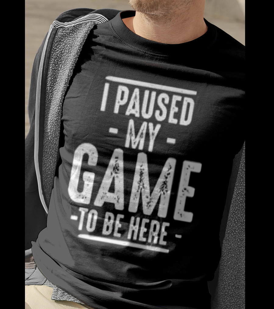 I Paused My Game To Be Here Gamer Statement T-Shirt