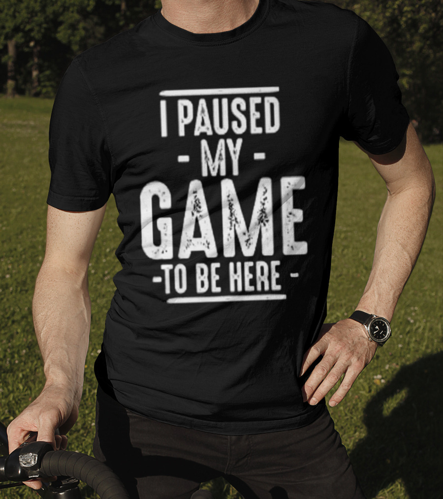 I Paused My Game To Be Here Gamer Statement T-Shirt