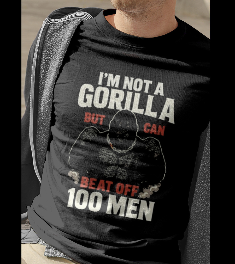 I'm Not A Gorilla Beat Off 100 Men T-Shirt