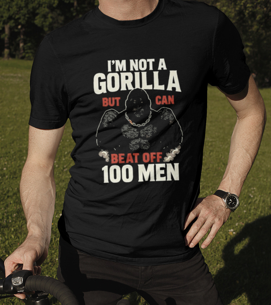 I'm Not A Gorilla Beat Off 100 Men T-Shirt