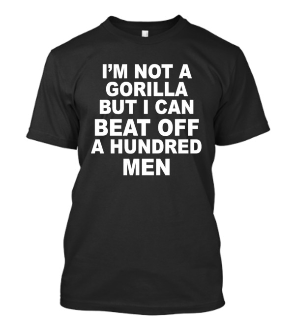 I’m Not A Gorilla But I Can Beat Off A Hundred Men T-Shirt