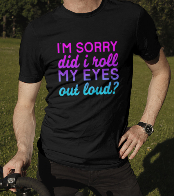 I’m Sorry Did I Roll My Eyes Out Loud Pink And Blue Text T-Shirt