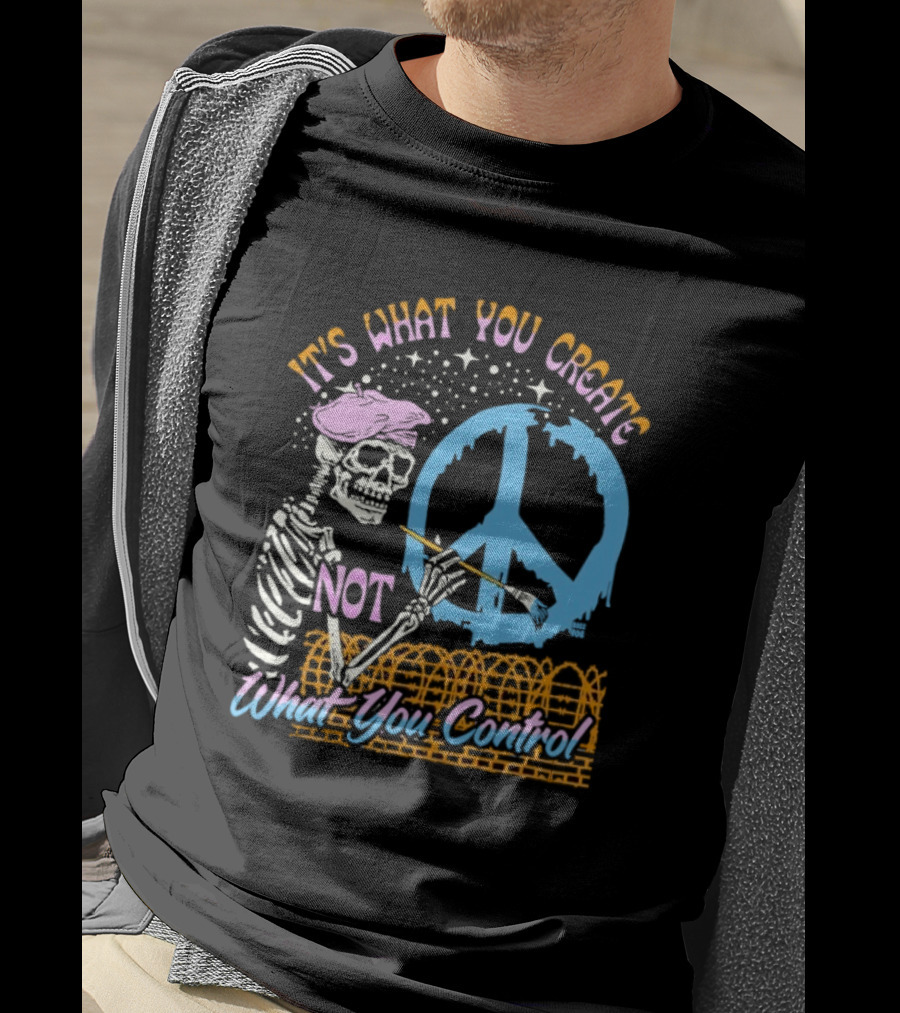 It's What You Create Not What You Control Skeleton Painting Peace T-Shirt