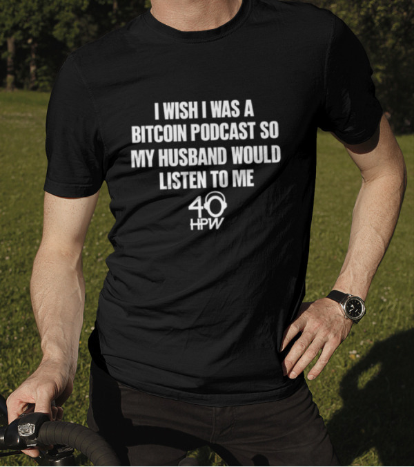I Wish I Was A Bitcoin Podcast So My Husband Would Listen To Me 40 HPW T-Shirt