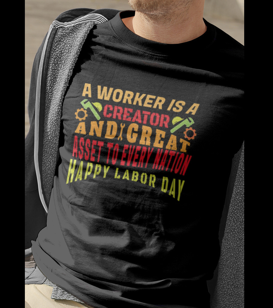 A Worker Is A Creator And Great Asset To Every Nation Happy Labor Day T-Shirt