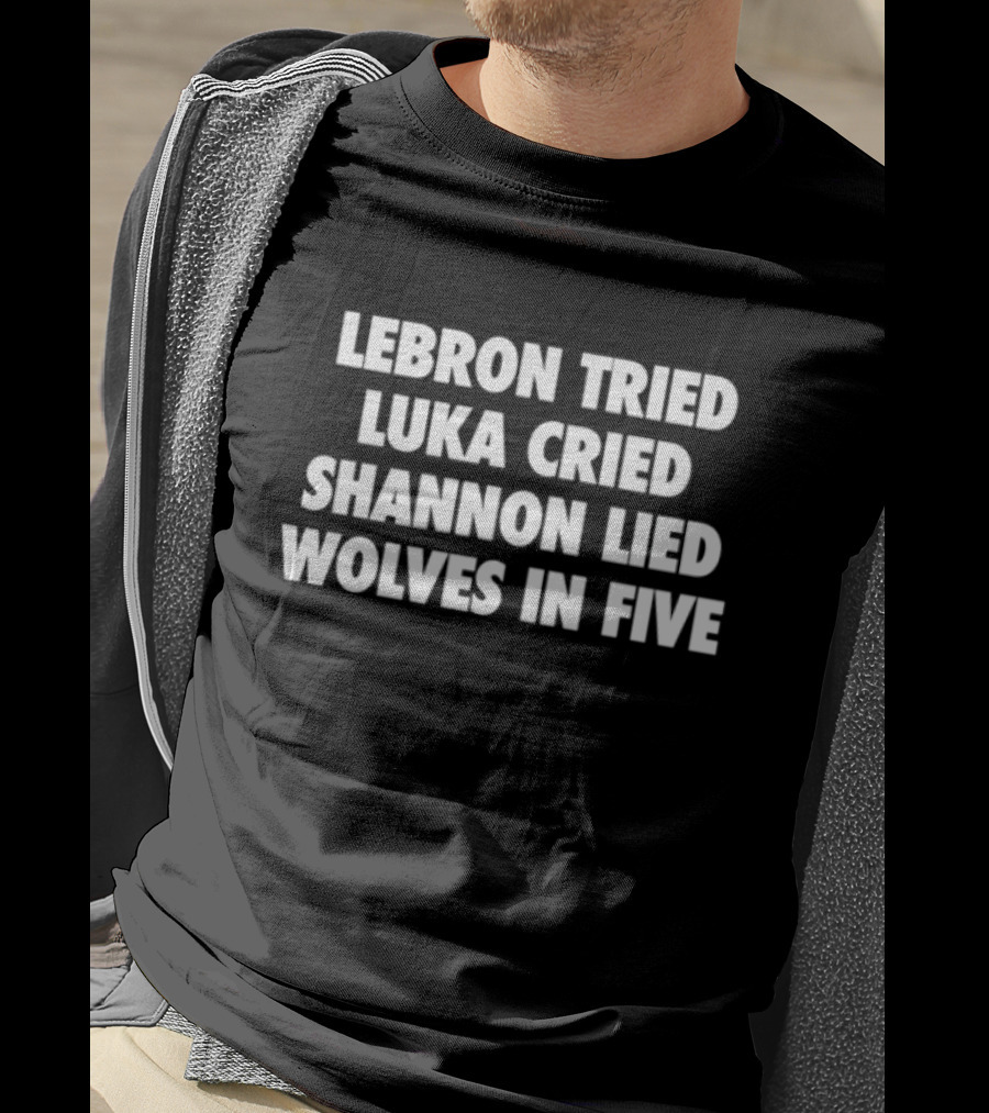 Lebron Tried Luka Cried Shannon Lied Wolves In Five T-Shirt
