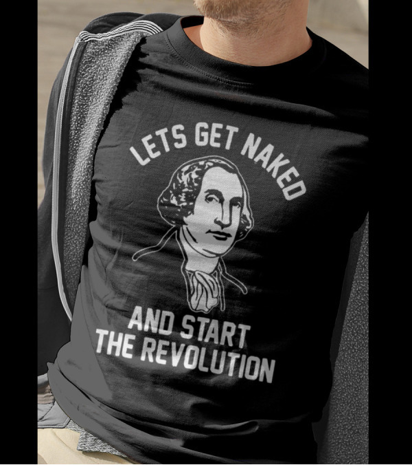 Let's Get Naked And Start The Revolution George Washington T-Shirt