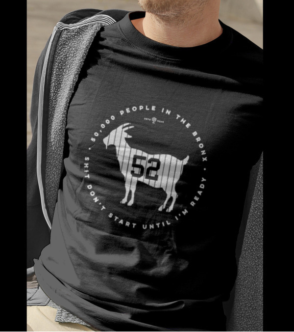 New York Yankees 52000 People In The Bronx Shit Don’t Start Until I’m Ready Goat T-Shirt