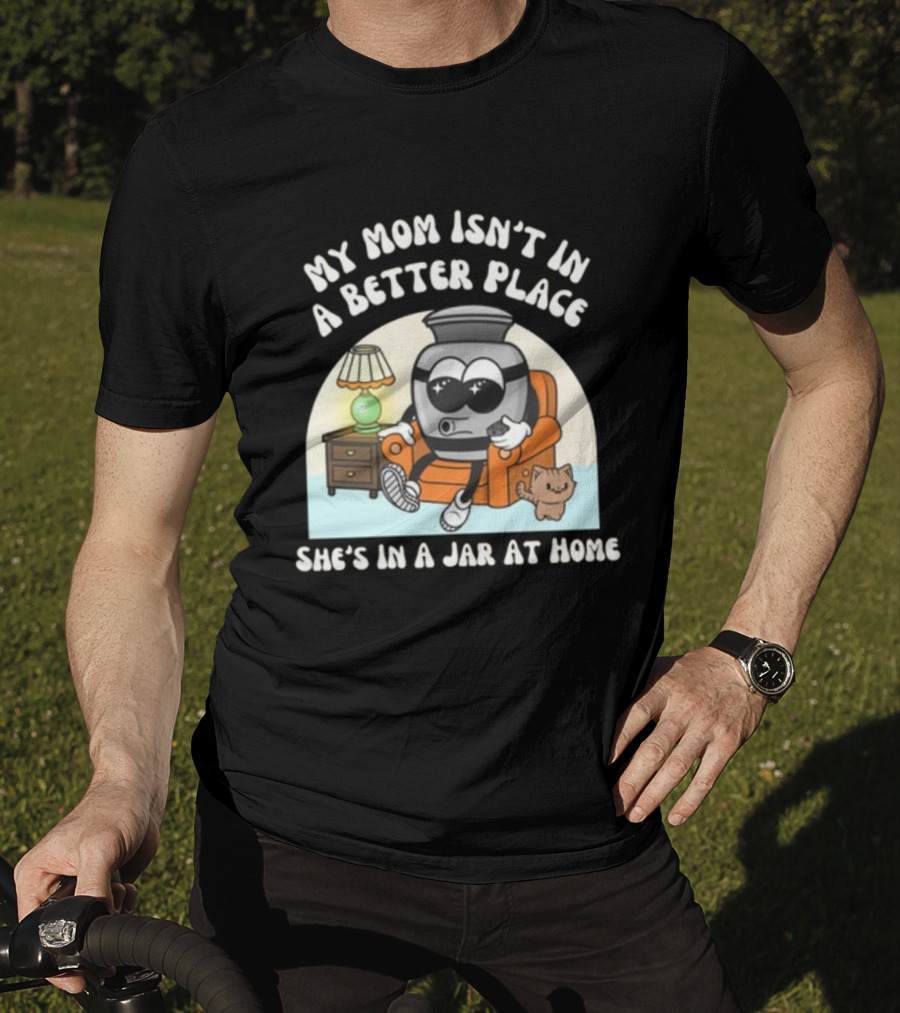 My Mom Isn't In A Better Place She's In A Jar At Home Cartoon Jar Character With Sunglasses On Couch T-Shirt