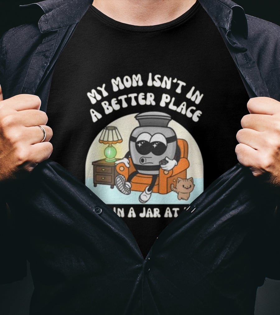 My Mom Isn't In A Better Place She's In A Jar At Home Cartoon Jar Character With Sunglasses On Couch T-Shirt