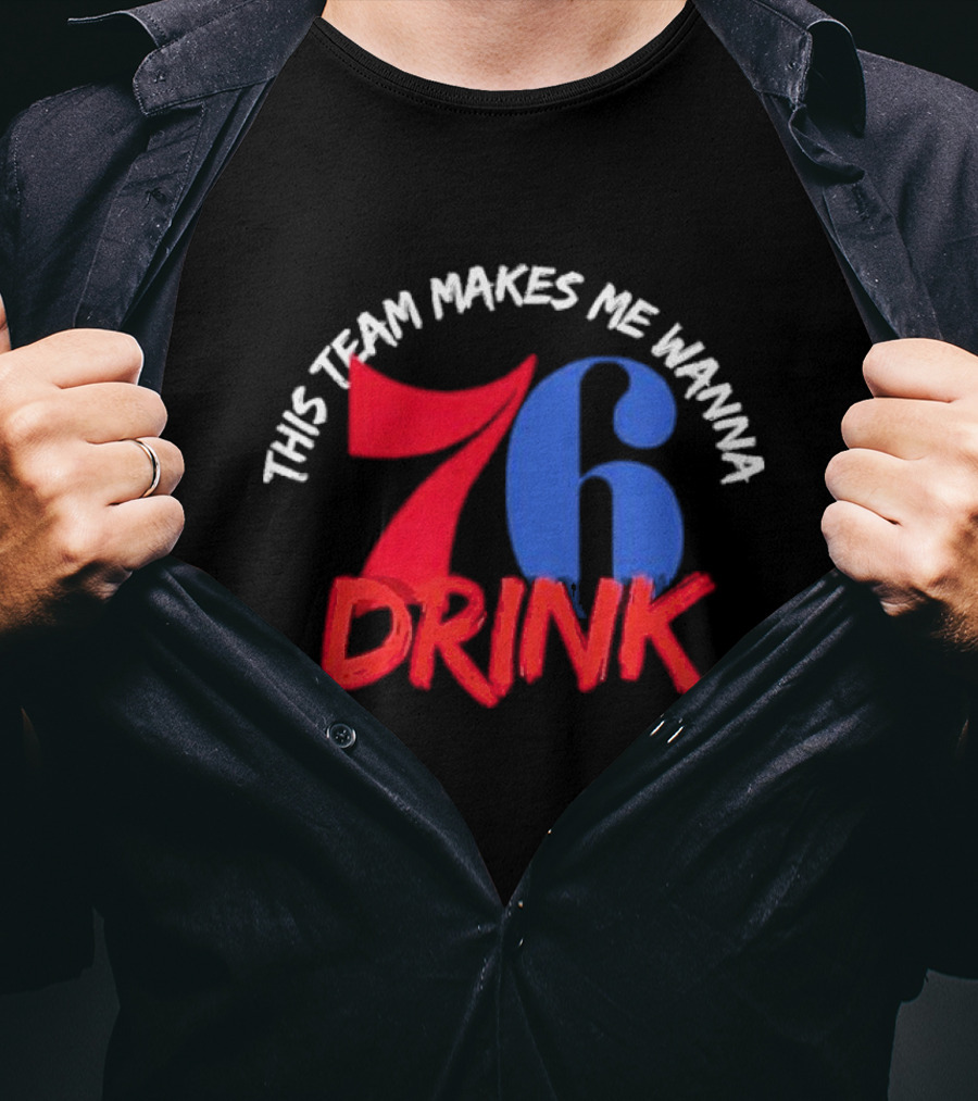 Philadelphia 76ers This Team Makes Me Wanna Drink 76 Drink T-Shirt