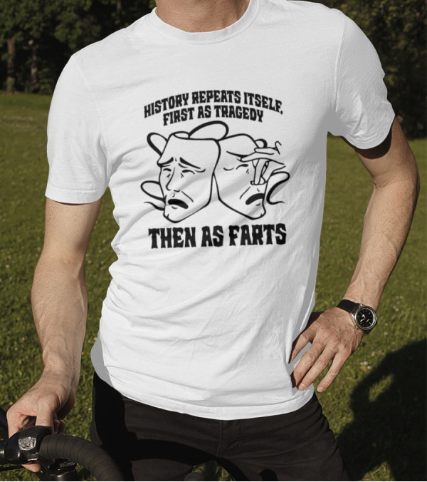 History Repeats Itself First As Tragedy Then As Farts T-Shirt