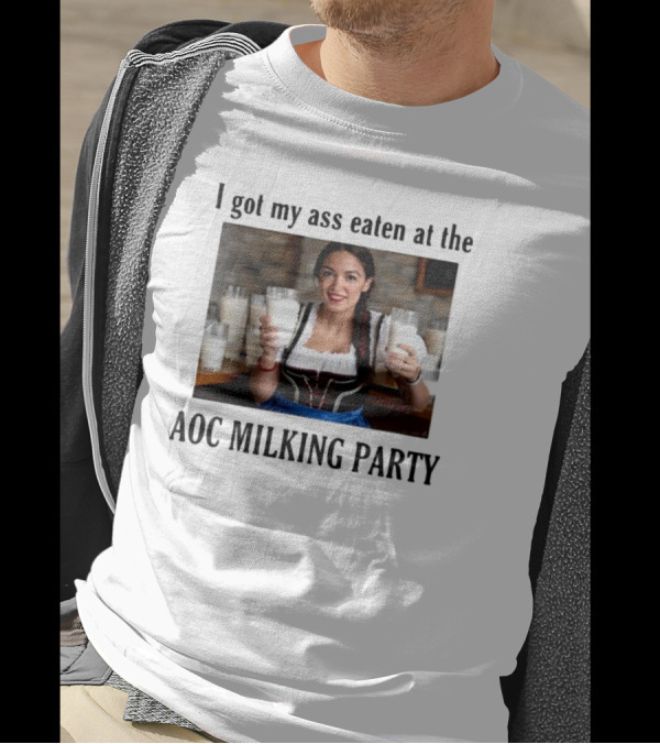 I Got My Ass Eaten At The AOC Milking Party T-Shirt
