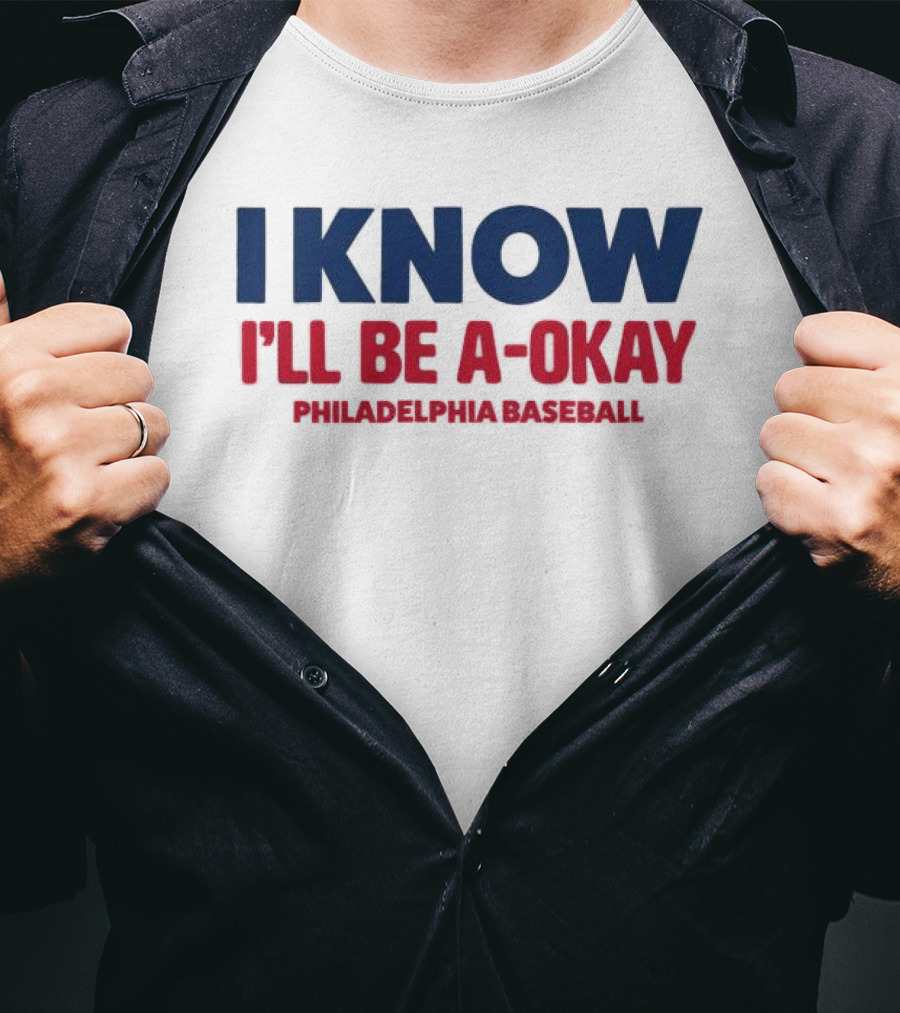 I Know I'll Be A-Okay Philadelphia Baseball T-Shirt