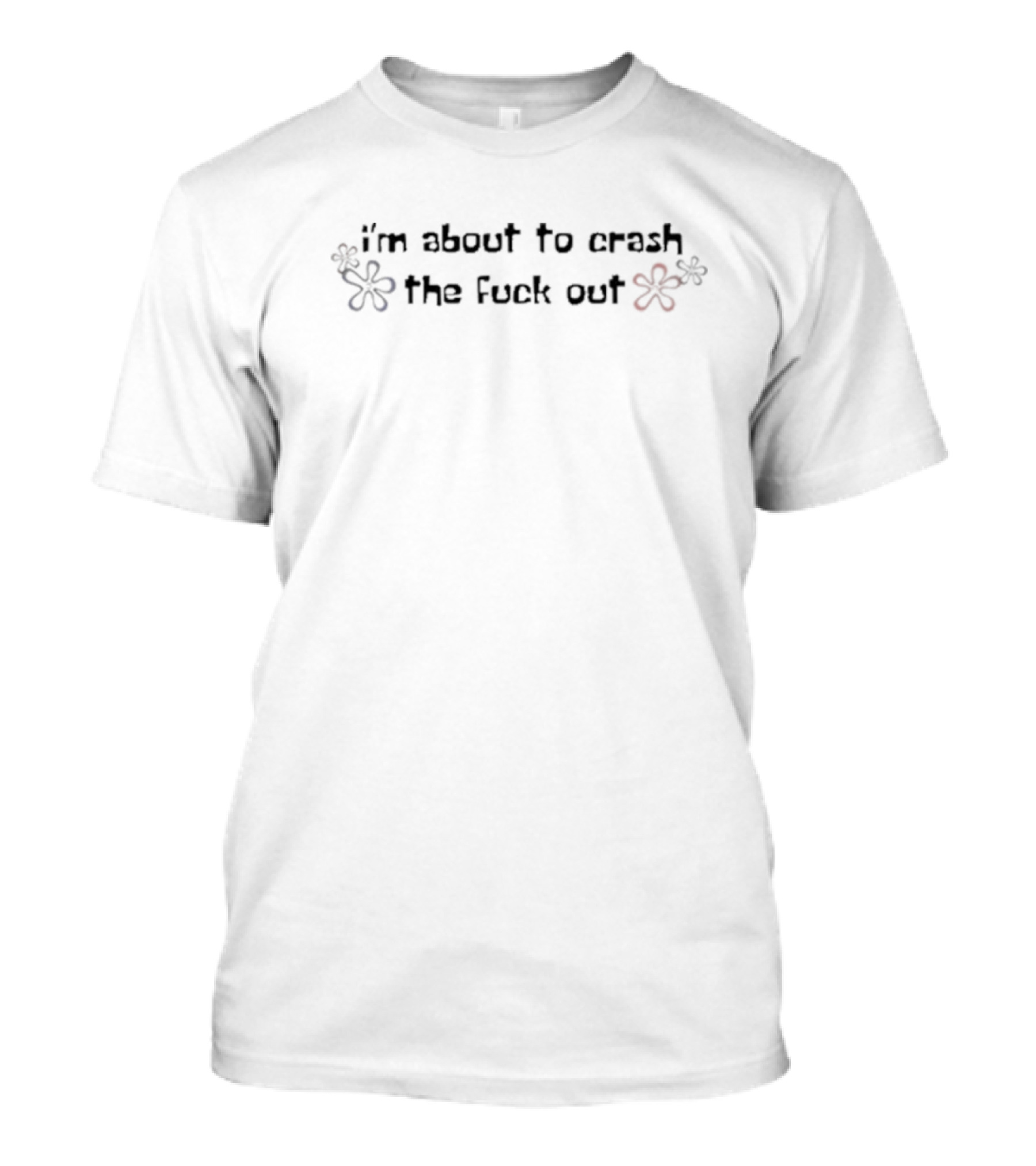 I'm About To Crash The Fuck Out Floral Design T-Shirt