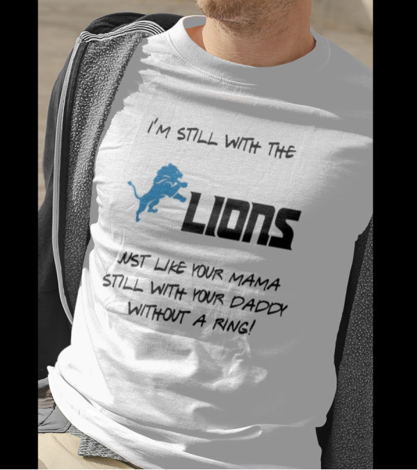 I'm Still With The Lions Just Like Your Mama Still With Your Daddy Without A Ring T-Shirt