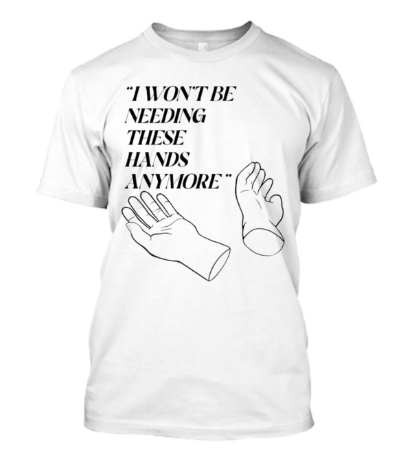 "I Won't Be Needing These Hands Anymore Quote With Disconnected Hands" T-Shirt