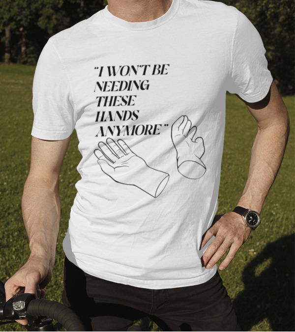 "I Won't Be Needing These Hands Anymore Quote With Disconnected Hands" T-Shirt