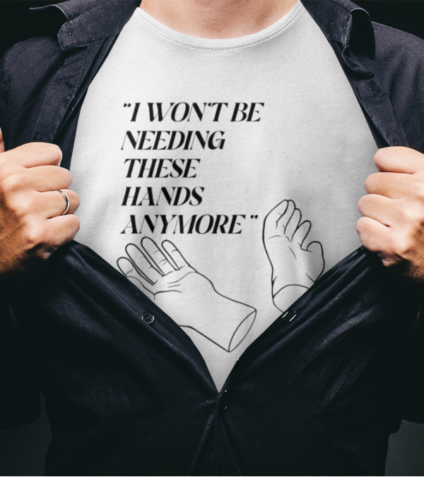 "I Won't Be Needing These Hands Anymore Quote With Disconnected Hands" T-Shirt