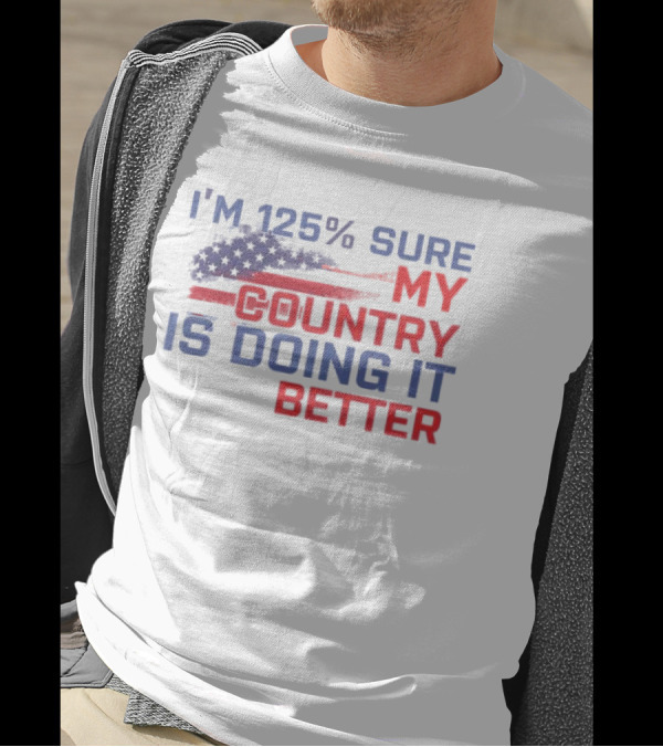 I'm 125% Sure My Country Is Doing It Better American Flag T-Shirt