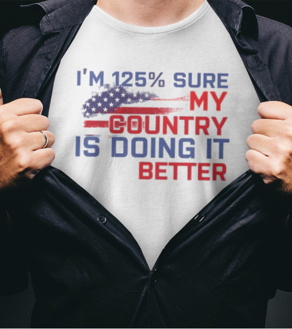 I'm 125% Sure My Country Is Doing It Better American Flag T-Shirt