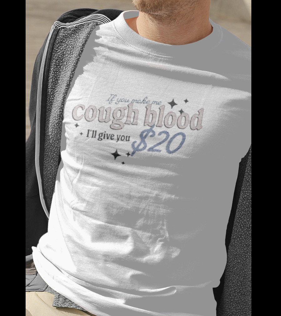 If You Make Me Cough Blood I’ll Give You $20 T-Shirt