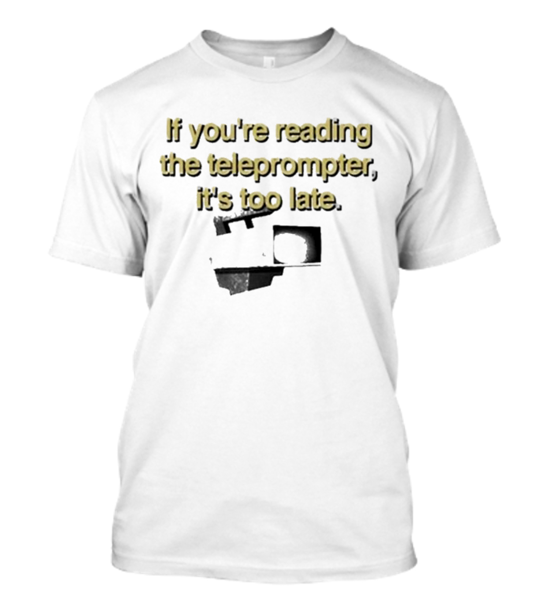 If You're Reading The Teleprompter It's Too Late T-Shirt