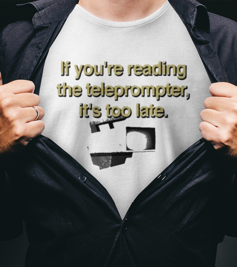 If You're Reading The Teleprompter It's Too Late T-Shirt