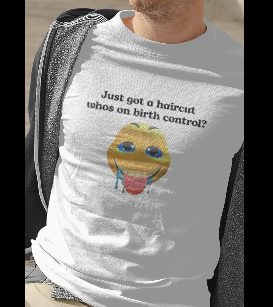 "Just Got A Haircut Who’s On Birth Control Tongue Out Emoji" T-Shirt