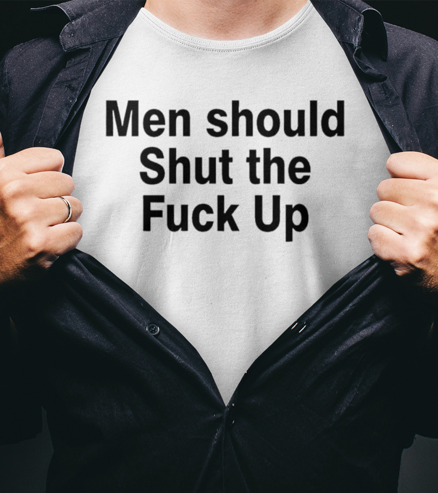 Men Should Shut The Fuck Up T-Shirt