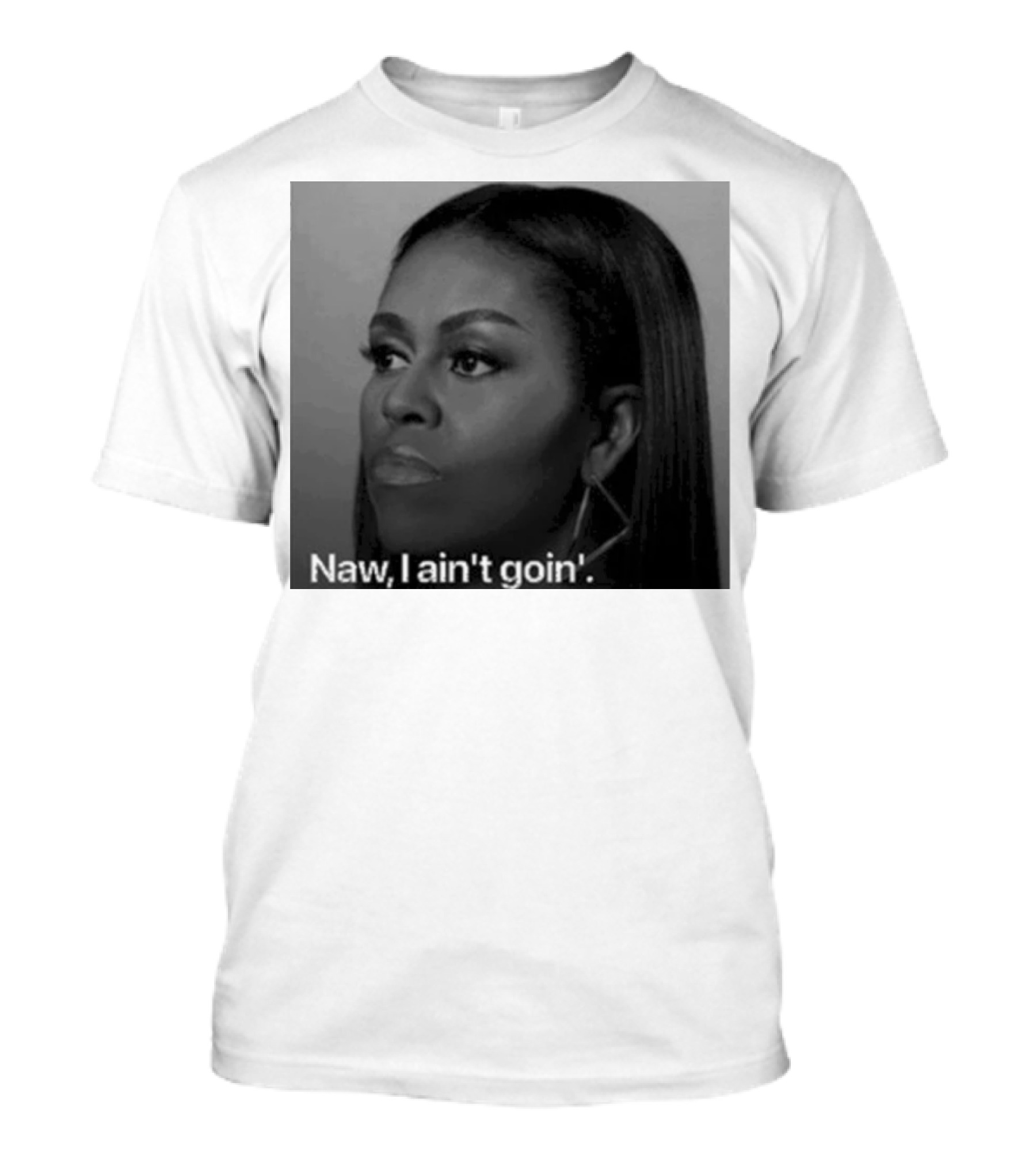 Michelle Obama Naw I Ain’t Goin’ Statement T-Shirt
