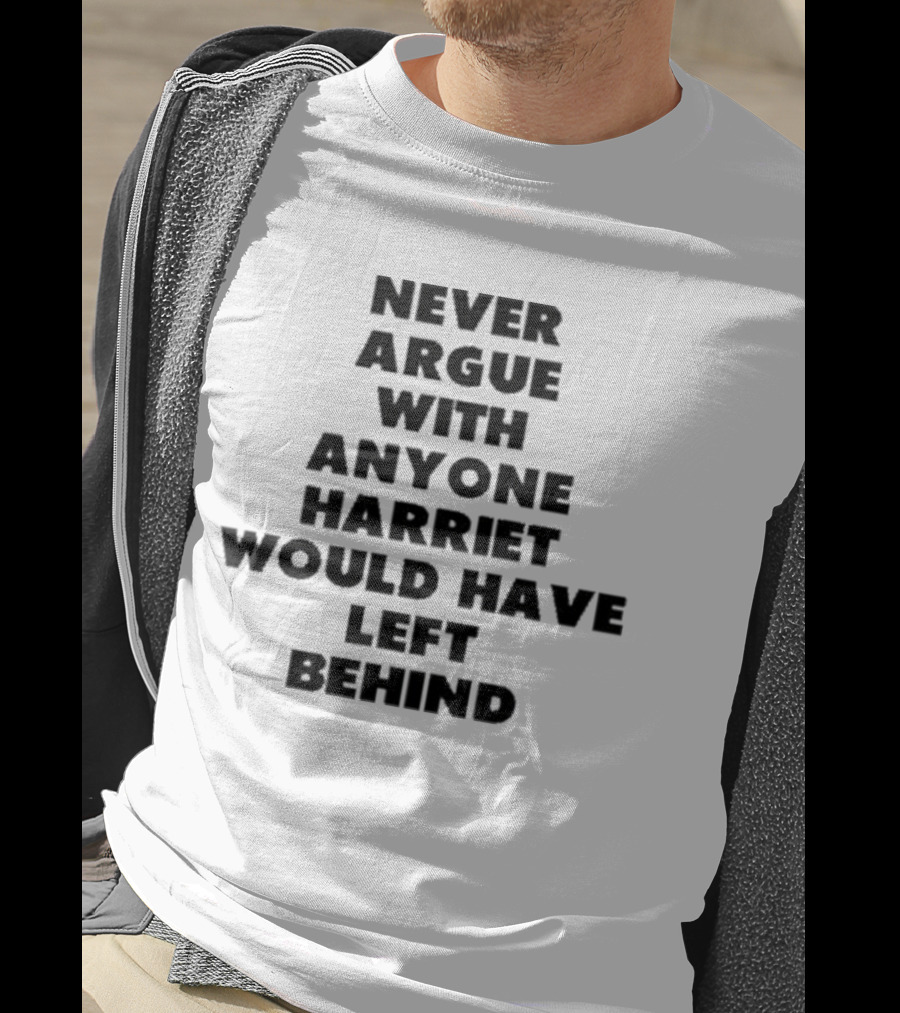 Never Argue With Anyone Harriet Would Have Left Behind Empowerment Message T-Shirt