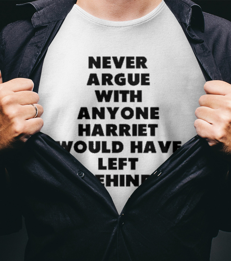 Never Argue With Anyone Harriet Would Have Left Behind Empowerment Message T-Shirt