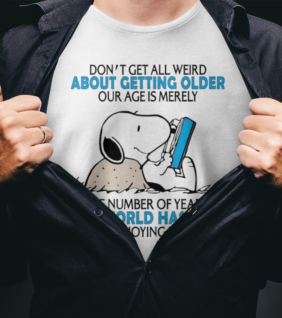 Snoopy Don’t Get All Weird About Getting Older Our Age Is Merely The Number Of Years The World Has Been Enjoying Us T-Shirt
