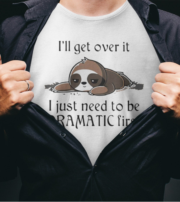 I’ll Get Over It Sloth I Just Need To Be Dramatic First T-Shirt