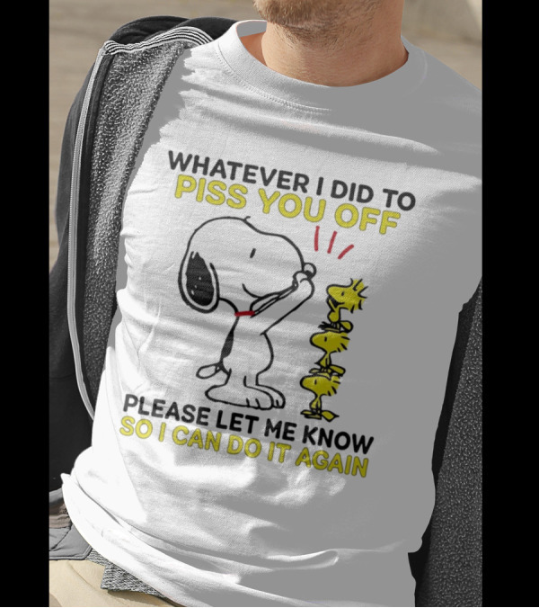 Snoopy Whatever I Did To Piss You Off Please Let Me Know So I Can Do It Again Woodstock T-Shirt