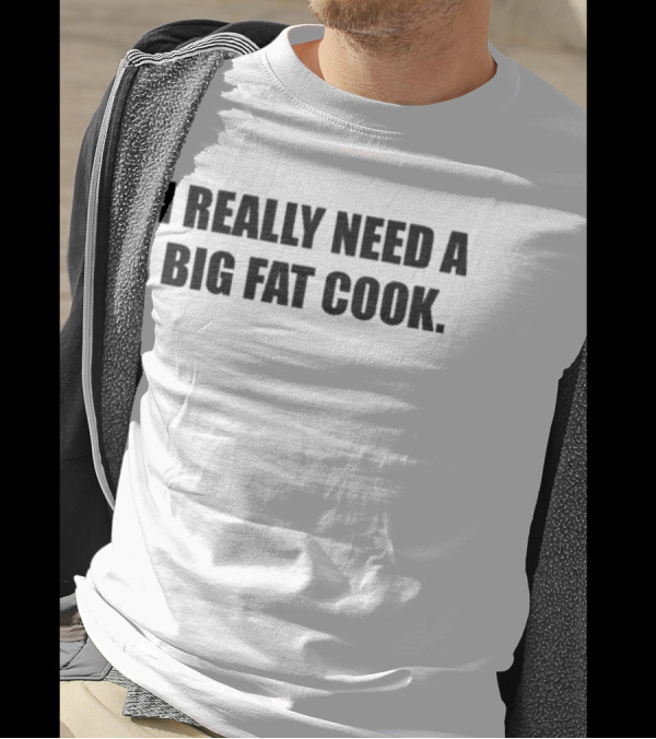 Soljakey Wearing I Really Need A Big Fat Cook T-Shirt
