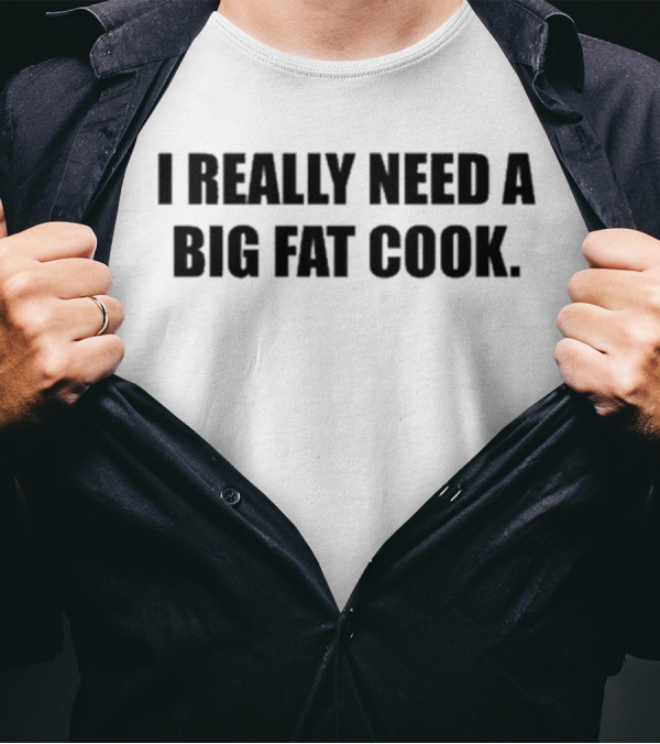 Soljakey Wearing I Really Need A Big Fat Cook T-Shirt