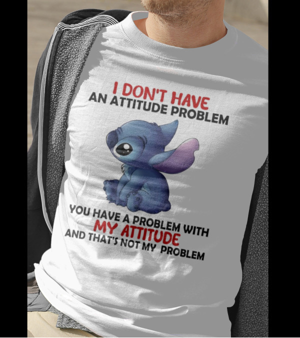Stitch I Don’t Have An Attitude Problem You Have A Problem With My Attitude T-Shirt