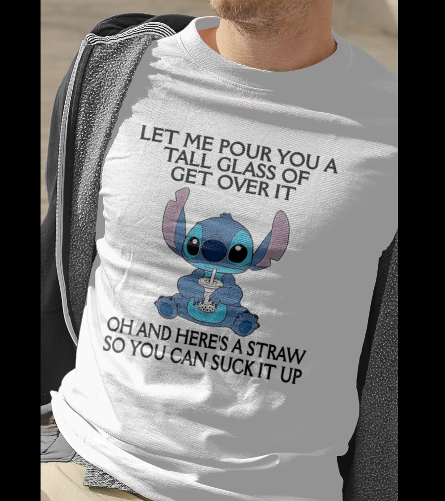 Stitch Let Me Pour You A Tall Glass Of Get Over It Oh And Here’s A Straw So You Can Suck It Up T-Shirt