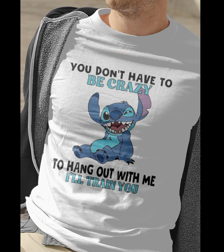 Stitch You Don't Have To Be Crazy To Hang Out With Me I'll Train You Fun Quote T-Shirt