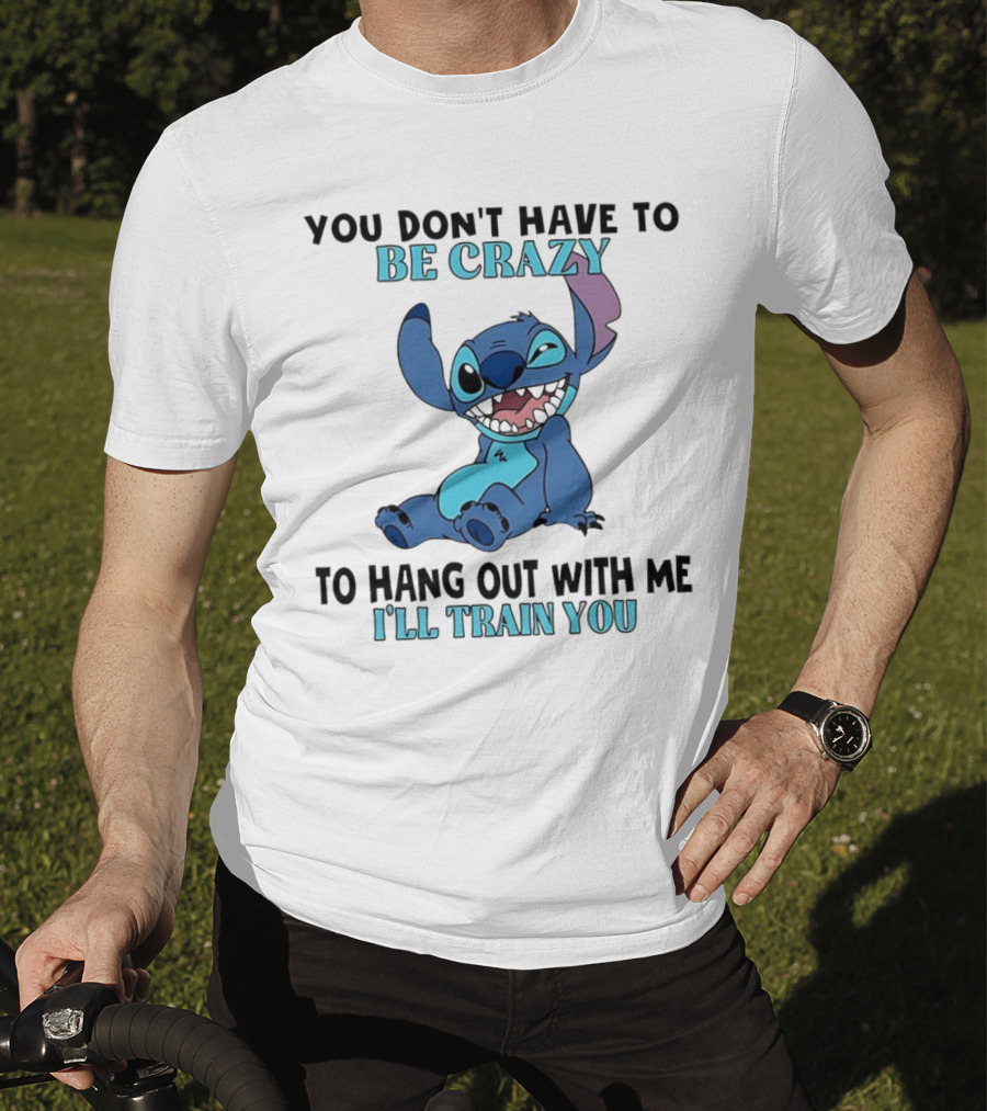 Stitch You Don't Have To Be Crazy To Hang Out With Me I'll Train You Fun Quote T-Shirt