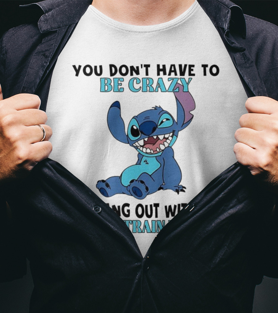 Stitch You Don't Have To Be Crazy To Hang Out With Me I'll Train You Fun Quote T-Shirt