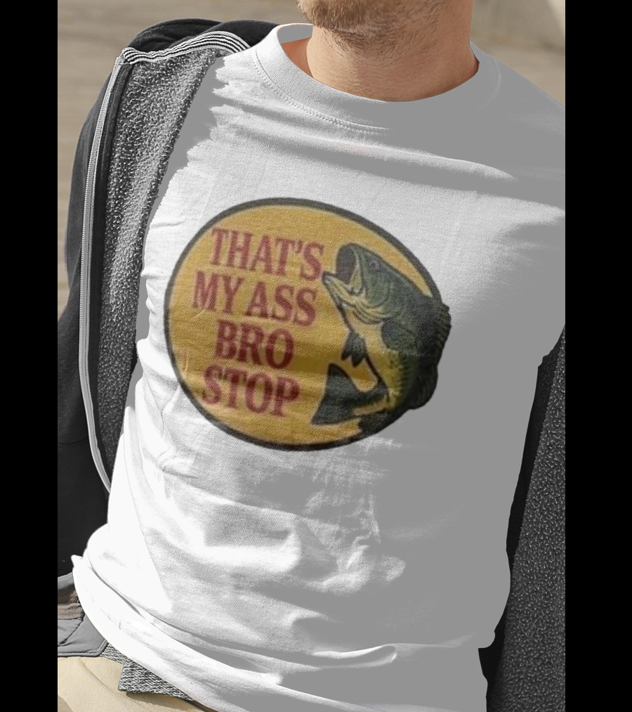 That's My Ass Bro Stop Fish Bass T-Shirt