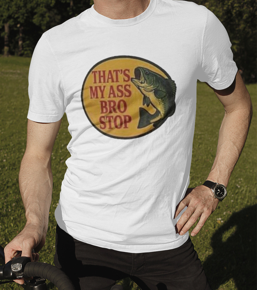 That's My Ass Bro Stop Fish Bass T-Shirt