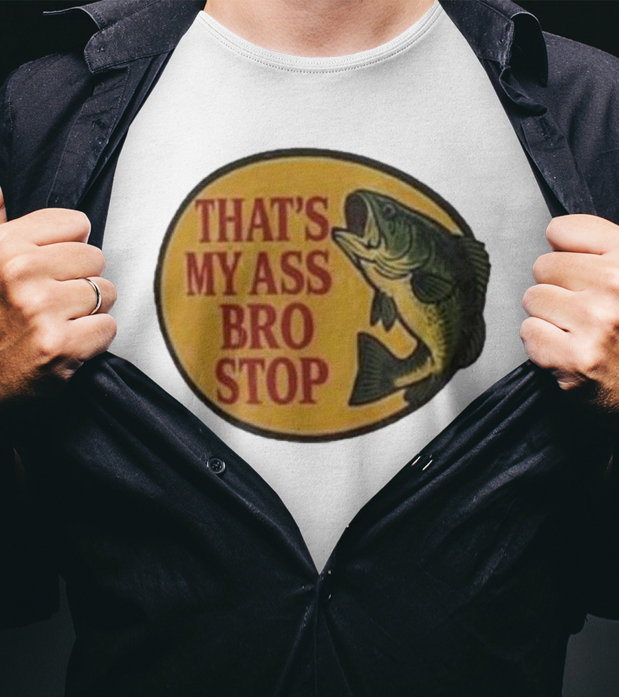 That's My Ass Bro Stop Fish Bass T-Shirt