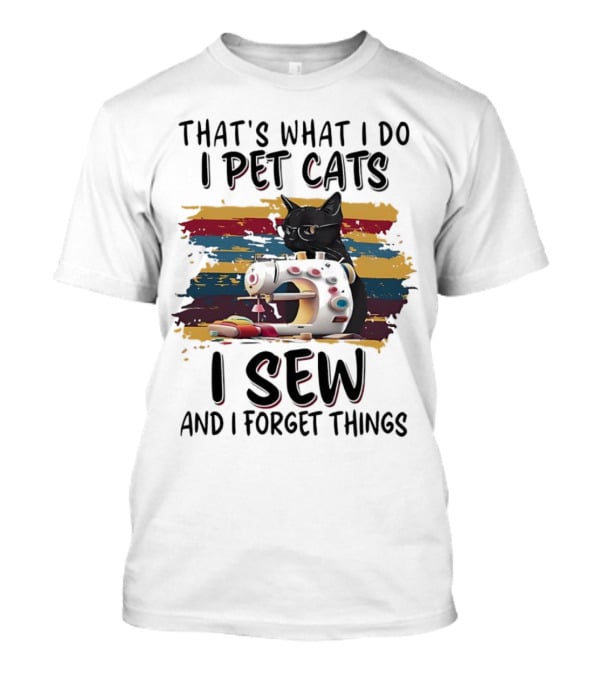 That’s What I Do I Pet Cats I Sew And I Forget Things Vintage Sewing Machine Cat T-Shirt