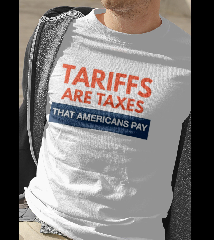 Tariffs Are Taxes That Americans Pay T-Shirt