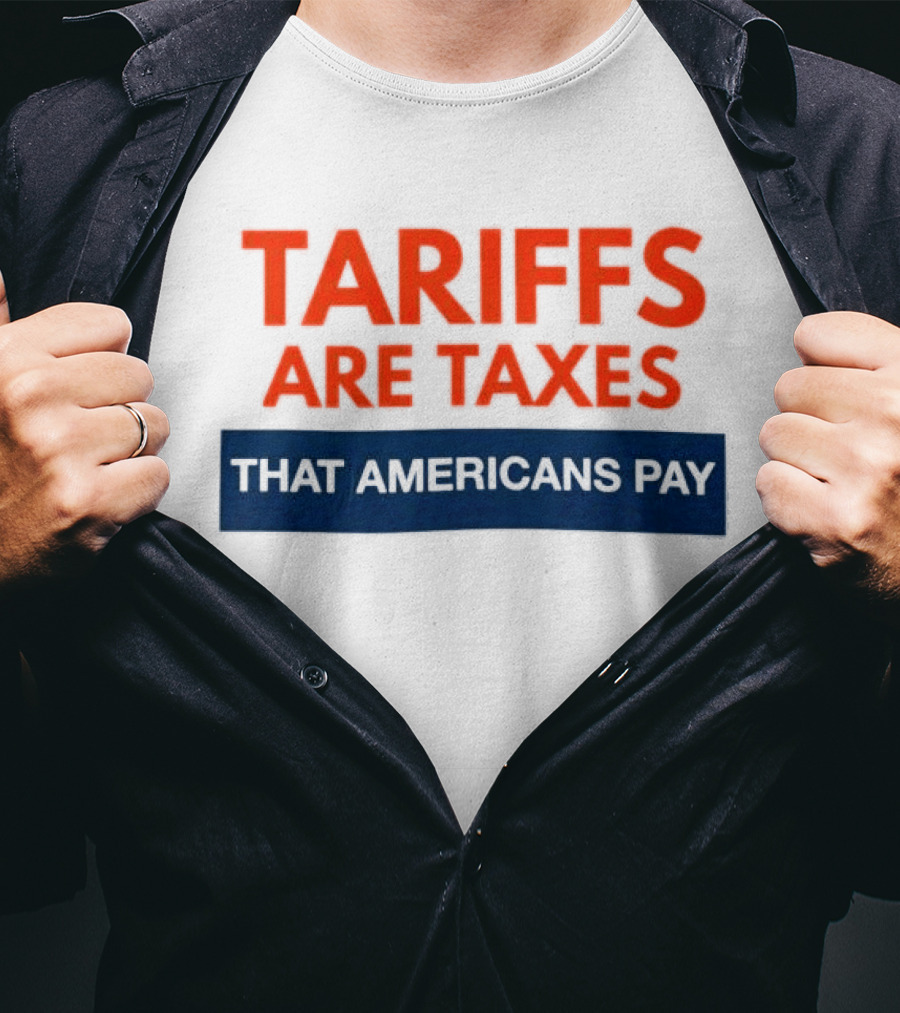 Tariffs Are Taxes That Americans Pay T-Shirt