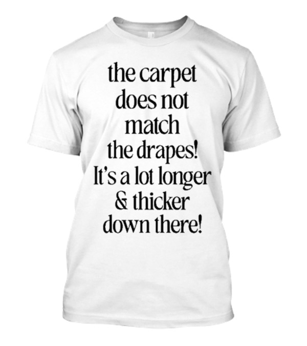 The Carpet Doesn’t Match The Drapes Longer Thicker Down There T-Shirt